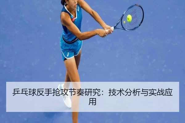 乒乓球反手抢攻节奏研究：技术分析与实战应用
