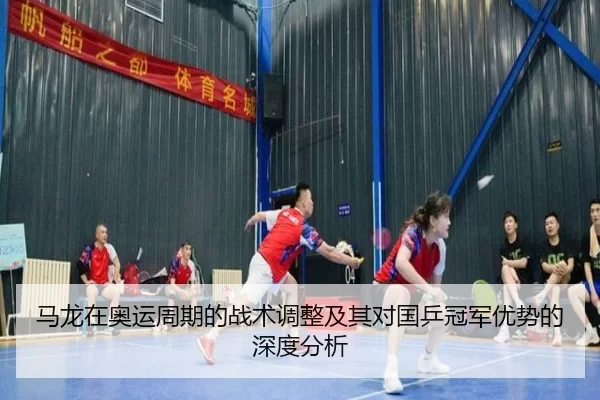 马龙在奥运周期的战术调整及其对国乒冠军优势的深度分析
