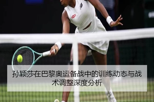 孙颖莎在巴黎奥运备战中的训练动态与战术调整深度分析